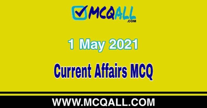 Current Affairs - 1 May 2021 MCQ Question and Answer Current Affairs - 1 May 2021 MCQ Question and Answer