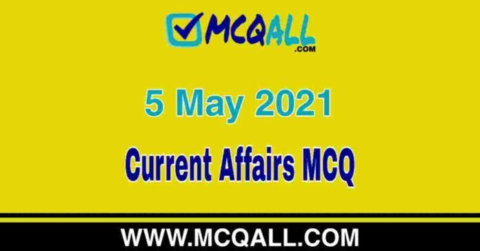 Current Affairs - 5 May 2021 MCQ Question and Answer Current Affairs - 5 May 2021 MCQ Question and Answer