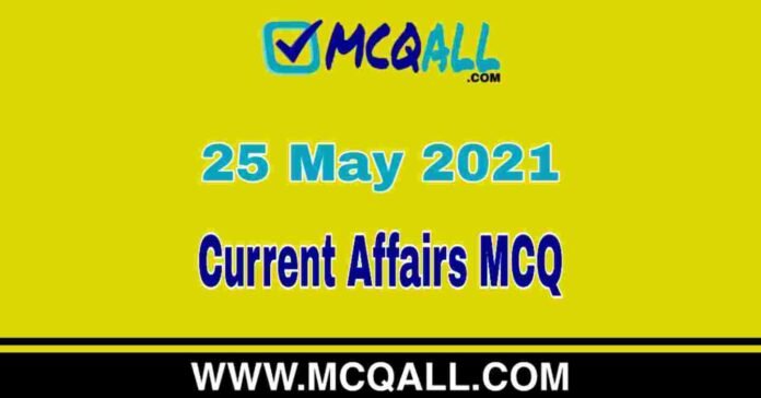 Current Affairs - 25 May 2021 MCQ Question and Answer