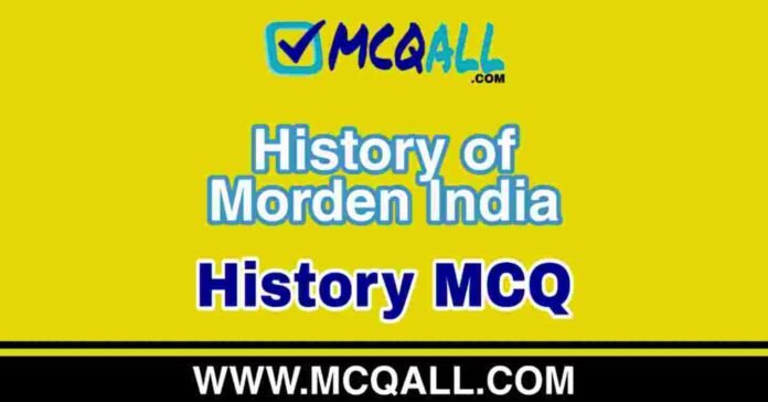 History of Morden India - History MCQ Question and Answer History of Morden India - History MCQ Question and Answer