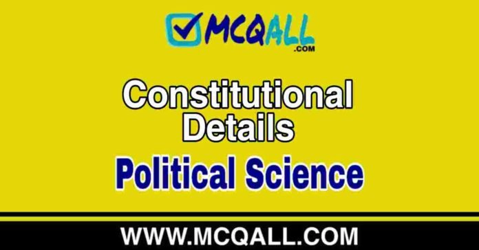 Constitutional Details - Political Science MCQ Question and Answer Constitutional Details - Political Science MCQ Question and Answer