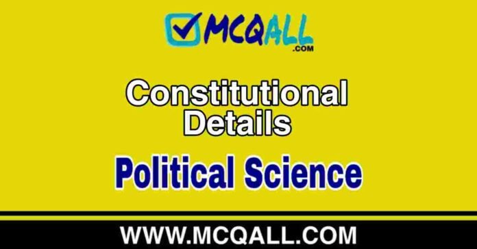 Constitutional Details - Political Science MCQ Question and Answer Constitutional Details - Political Science MCQ Question and Answer