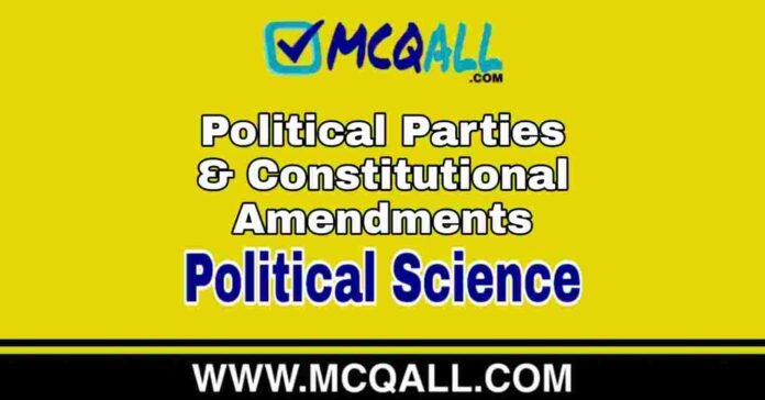 Political Parties & Constitutional Amendments - Political Science MCQ Question and Answer