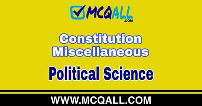 Constitution Miscellaneous - Political Science MCQ Question and Answer