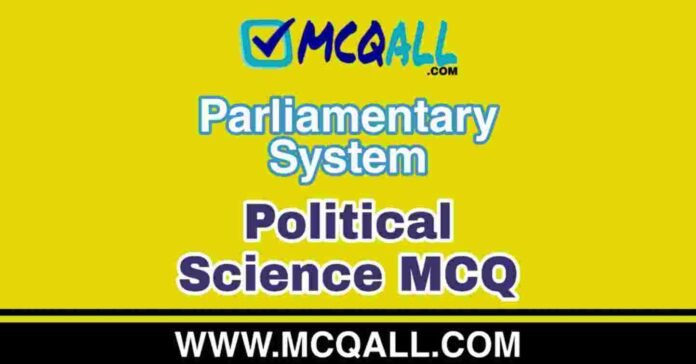 Parliamentary System - Political Science MCQ Question and Answer Parliamentary System - Political Science MCQ Question and Answer