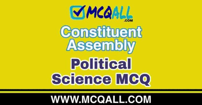 Constituent Assembly - Political Science MCQ Question and Answer Constituent Assembly - Political Science MCQ Question and Answer