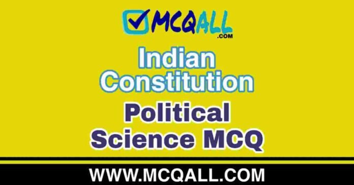Indian Constitution - Political Science MCQ Question and Answer Indian Constitution - Political Science MCQ Question and Answer