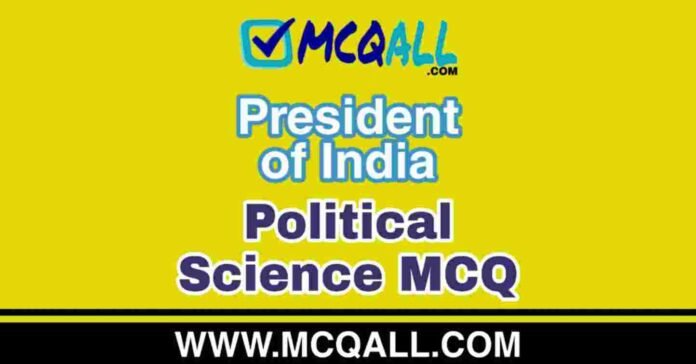 President of India - Political Science MCQ Question and Answer President of India - Political Science MCQ Question and Answer