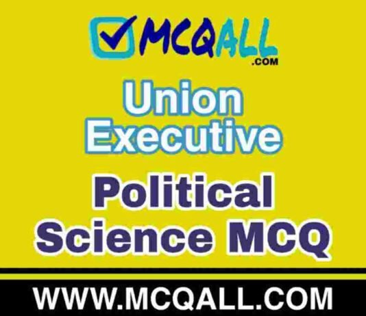 Union Executive – Political Science MCQ Question and Answer Union Executive - Political Science MCQ Question and Answer