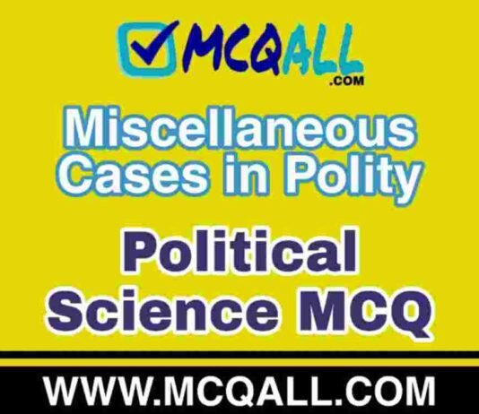 Miscellaneous Cases in Polity – Political Science MCQ Question and Answer Miscellaneous Cases in Polity - Political Science MCQ Question and Answer